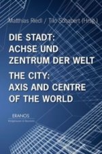 Die Stadt: Achse und Zentrum der Welt. The City: Axis and Centre of the World
