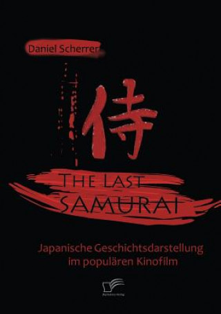 Last Samurai - Japanische Geschichtsdarstellung im popularen Kinofilm (Daniel Scherrer)(Miękka)