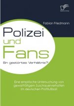 Polizei und Fans - ein gestoertes Verhaltnis? Eine empirische Untersuchung von gewalttatigem Zuschauerverhalten im deutschen Profifussball