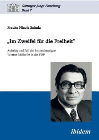 Im Zweifel f r die Freiheit. Aufstieg und Fall des Seiteneinsteigers Werner Maihofer in der FDP