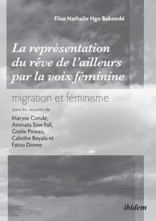 repr sentation du r ve de l'ailleurs par la voix f minine migration et f minisme dans les oeuvres de Maryse Cond , Aminata Sow Fall, Gis le Pineau, Ca
