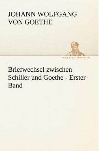 Briefwechsel Zwischen Schiller Und Goethe - Erster Band