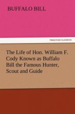 Life of Hon. William F. Cody Known as Buffalo Bill the Famous Hunter, Scout and Guide
