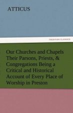 Our Churches and Chapels Their Parsons, Priests, & Congregations Being a Critical and Historical Account of Every Place of Worship in Preston