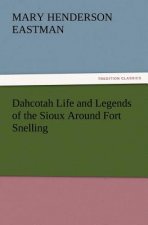 Dahcotah Life and Legends of the Sioux Around Fort Snelling