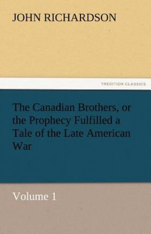 Canadian Brothers, or the Prophecy Fulfilled a Tale of the Late American War