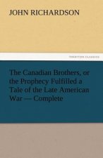 Canadian Brothers, or the Prophecy Fulfilled a Tale of the Late American War - Complete