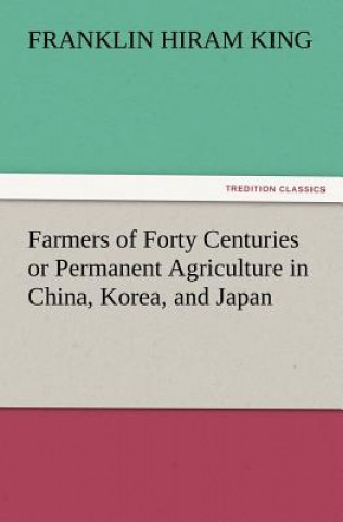 Farmers of Forty Centuries or Permanent Agriculture in China, Korea, and Japan