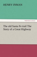 Old Santa Fe Trail the Story of a Great Highway