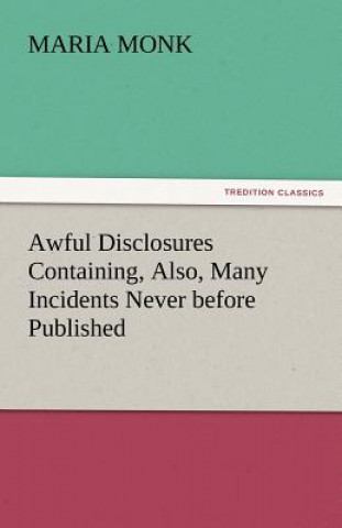 Awful Disclosures Containing, Also, Many Incidents Never before Published