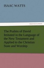 Psalms of David Imitated in the Language of the New Testament and Applied to the Christian State and Worship