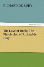 Love of Books the Philobiblon of Richard de Bury