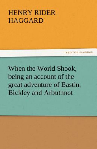 When the World Shook, Being an Account of the Great Adventure of Bastin, Bickley and Arbuthnot