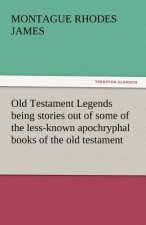 Old Testament Legends Being Stories Out of Some of the Less-Known Apochryphal Books of the Old Testament