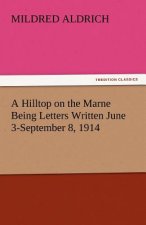 Hilltop on the Marne Being Letters Written June 3-September 8, 1914