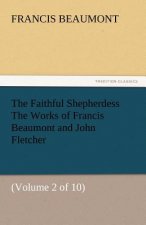 Faithful Shepherdess the Works of Francis Beaumont and John Fletcher