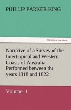Narrative of a Survey of the Intertropical and Western Coasts of Australia Performed Between the Years 1818 and 1822