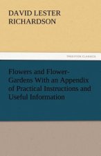 Flowers and Flower-Gardens with an Appendix of Practical Instructions and Useful Information