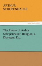 Essays of Arthur Schopenhauer, Religion, a Dialogue, Etc.