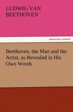 Beethoven, the Man and the Artist, as Revealed in His Own Words