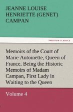 Memoirs of the Court of Marie Antoinette, Queen of France, Volume 4 Being the Historic Memoirs of Madam Campan, First Lady in Waiting to the Queen