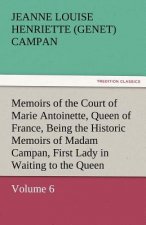 Memoirs of the Court of Marie Antoinette, Queen of France, Volume 6 Being the Historic Memoirs of Madam Campan, First Lady in Waiting to the Queen