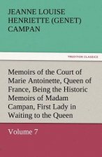 Memoirs of the Court of Marie Antoinette, Queen of France, Volume 7 Being the Historic Memoirs of Madam Campan, First Lady in Waiting to the Queen