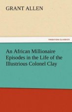 African Millionaire Episodes in the Life of the Illustrious Colonel Clay