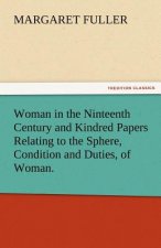 Woman in the Ninteenth Century and Kindred Papers Relating to the Sphere, Condition and Duties, of Woman.
