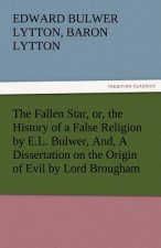 Fallen Star, Or, the History of a False Religion by E.L. Bulwer, And, a Dissertation on the Origin of Evil by Lord Brougham