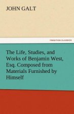 Life, Studies, and Works of Benjamin West, Esq. Composed from Materials Furnished by Himself