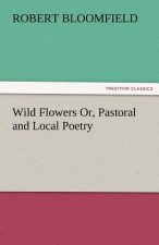 Wild Flowers Or, Pastoral and Local Poetry