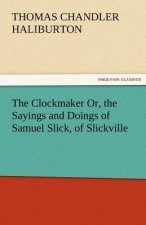 Clockmaker Or, the Sayings and Doings of Samuel Slick, of Slickville