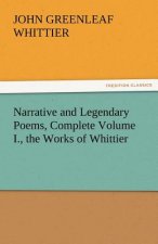 Narrative and Legendary Poems, Complete Volume I., the Works of Whittier