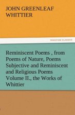 Reminiscent Poems, from Poems of Nature, Poems Subjective and Reminiscent and Religious Poems Volume II., the Works of Whittier