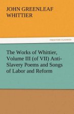 Works of Whittier, Volume III (of VII) Anti-Slavery Poems and Songs of Labor and Reform