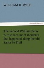 Second William Penn a True Account of Incidents That Happened Along the Old Santa Fe Trail