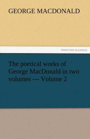 Poetical Works of George MacDonald in Two Volumes - Volume 2