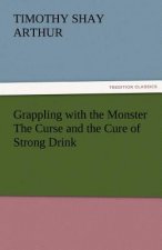 Grappling with the Monster the Curse and the Cure of Strong Drink