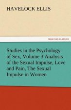 Studies in the Psychology of Sex, Volume 3 Analysis of the Sexual Impulse, Love and Pain, the Sexual Impulse in Women