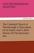 Cathedral Church of Peterborough a Description of Its Fabric and a Brief History of the Episcopal See