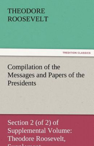 Compilation of the Messages and Papers of the Presidents Section 2 (of 2) of Supplemental Volume