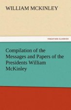 Compilation of the Messages and Papers of the Presidents William McKinley, Messages, Proclamations, and Executive Orders Relating to the Spanish-Ameri