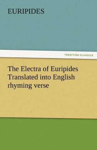 Electra of Euripides Translated Into English Rhyming Verse