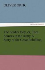 Soldier Boy, Or, Tom Somers in the Army a Story of the Great Rebellion