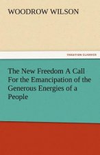 New Freedom a Call for the Emancipation of the Generous Energies of a People