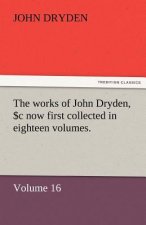 Works of John Dryden, Now First Collected in Eighteen Volumes. Volume 16