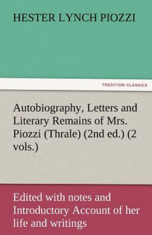 Autobiography, Letters and Literary Remains of Mrs. Piozzi (Thrale) (2nd ed.) (2 vols.) Edited with notes and Introductory Account of her life and wri
