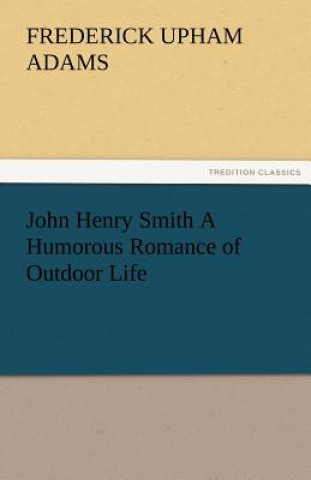 John Henry Smith a Humorous Romance of Outdoor Life