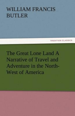 Great Lone Land a Narrative of Travel and Adventure in the North-West of America